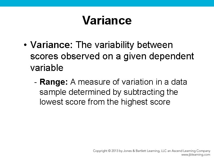 Variance • Variance: The variability between scores observed on a given dependent variable -