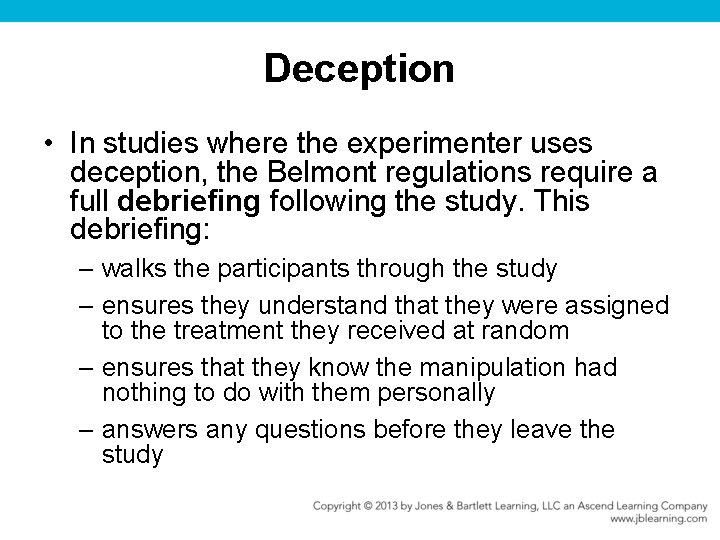 Deception • In studies where the experimenter uses deception, the Belmont regulations require a
