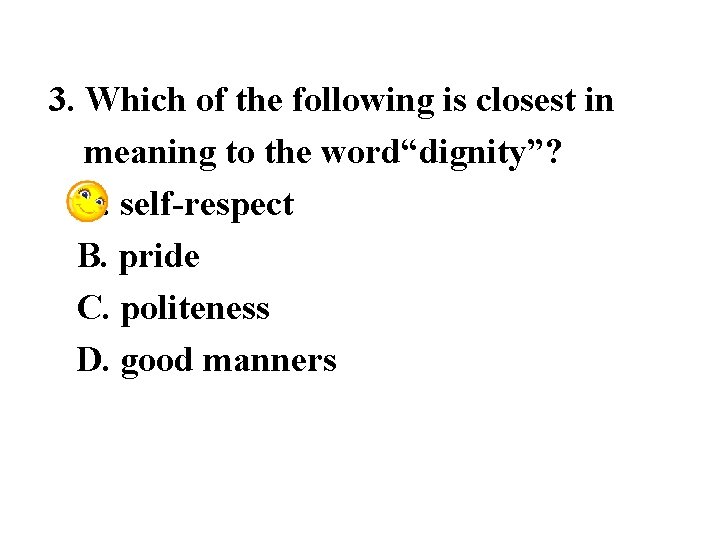 3. Which of the following is closest in meaning to the word“dignity”? A. self-respect