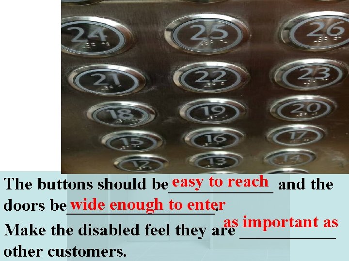 easy to reach and the The buttons should be______ wide enough to enter doors