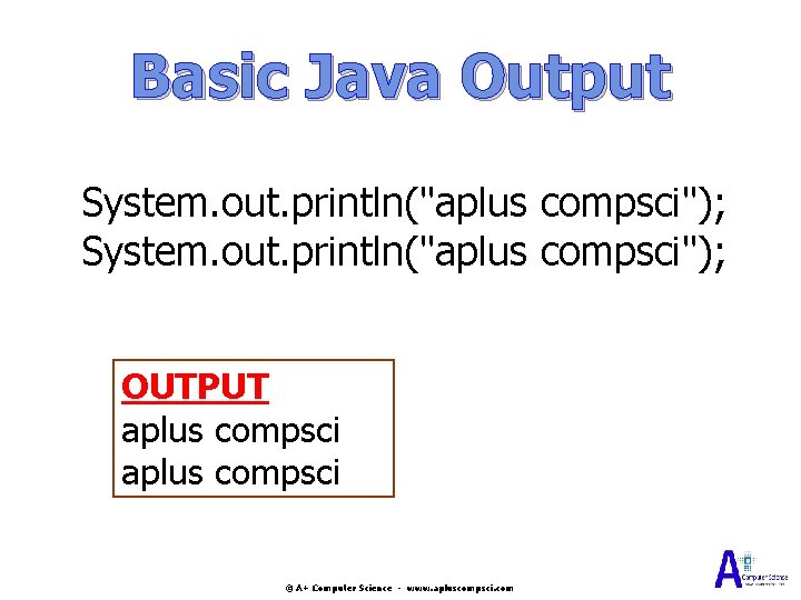 Basic Java Output System. out. println("aplus compsci"); OUTPUT aplus compsci © A+ Computer Science Basic Java Output System. out. println("aplus compsci"); OUTPUT aplus compsci © A+ Computer Science