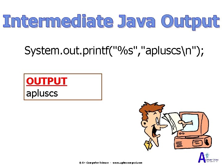 Intermediate Java Output System. out. printf("%s", "apluscsn"); OUTPUT apluscs © A+ Computer Science - Intermediate Java Output System. out. printf("%s", "apluscsn"); OUTPUT apluscs © A+ Computer Science -