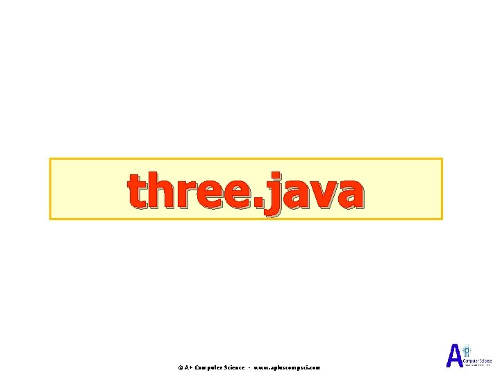 three. java © A+ Computer Science - www. apluscompsci. com three. java © A+ Computer Science - www. apluscompsci. com