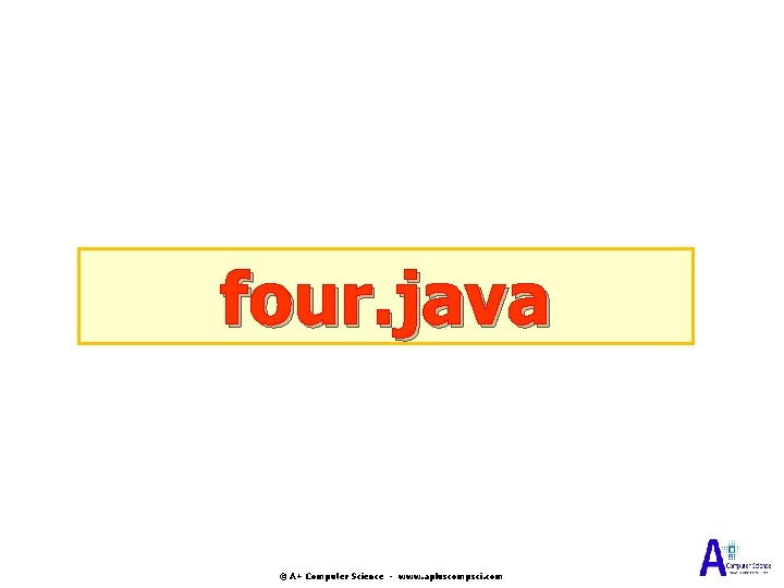 four. java © A+ Computer Science - www. apluscompsci. com four. java © A+ Computer Science - www. apluscompsci. com