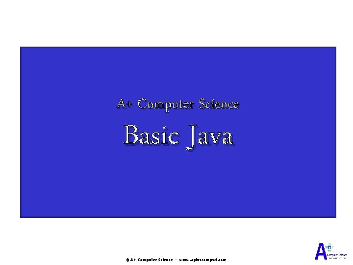 A+ Computer Science Basic Java © A+ Computer Science - www. apluscompsci. com A+ Computer Science Basic Java © A+ Computer Science - www. apluscompsci. com