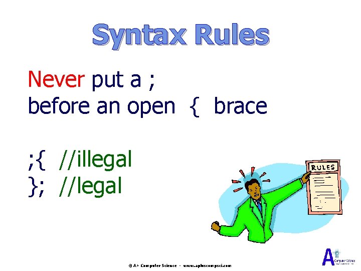 Syntax Rules Never put a ; before an open { brace ; { //illegal Syntax Rules Never put a ; before an open { brace ; { //illegal