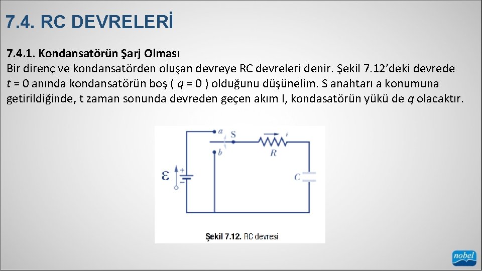 7. 4. RC DEVRELERİ 7. 4. 1. Kondansatörün Şarj Olması Bir direnç ve kondansatörden