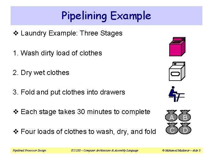 Pipelining Example v Laundry Example: Three Stages 1. Wash dirty load of clothes 2.