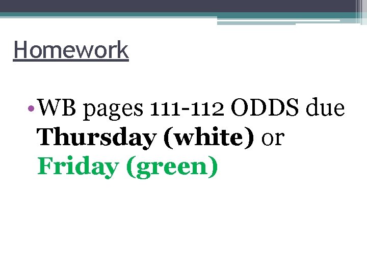 Homework • WB pages 111 -112 ODDS due Thursday (white) or Friday (green) 