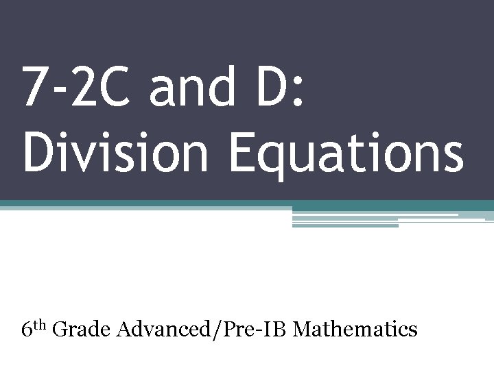 7 -2 C and D: Division Equations 6 th Grade Advanced/Pre-IB Mathematics 