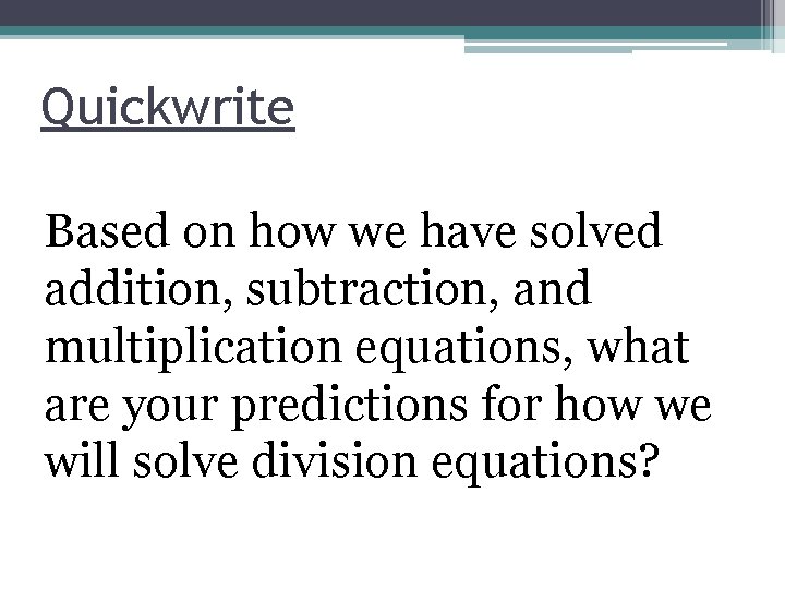 Quickwrite Based on how we have solved addition, subtraction, and multiplication equations, what are