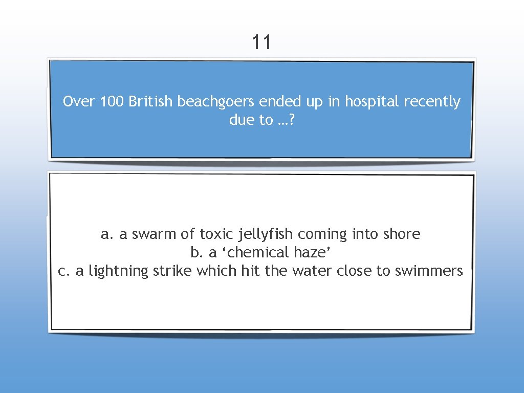 11 Over 100 British beachgoers ended up in hospital recently due to …? a.