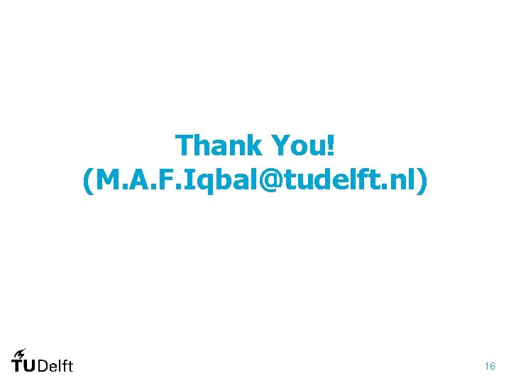 Thank You! (M. A. F. Iqbal@tudelft. nl) 16 