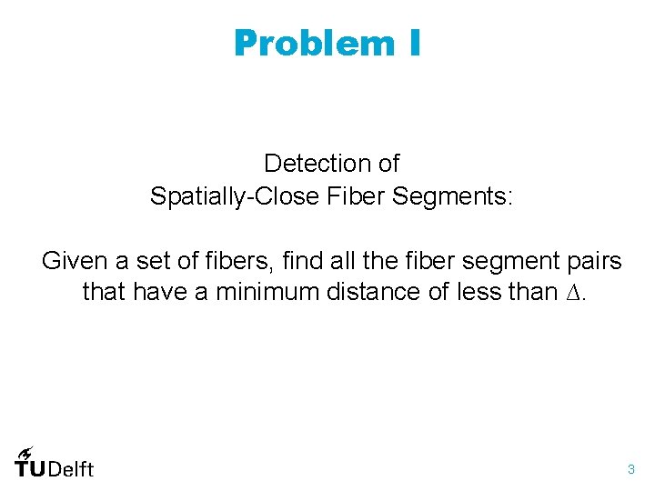 Problem I Detection of Spatially-Close Fiber Segments: Given a set of fibers, find all