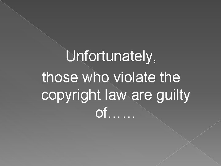 Unfortunately, those who violate the copyright law are guilty of…… 