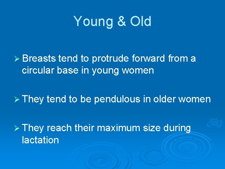 Young & Old Ø Breasts tend to protrude forward from a circular base in