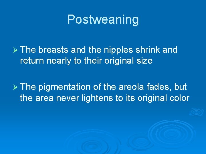 Postweaning Ø The breasts and the nipples shrink and return nearly to their original