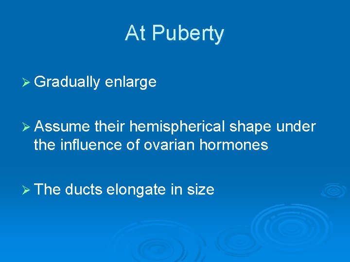 At Puberty Ø Gradually enlarge Ø Assume their hemispherical shape under the influence of