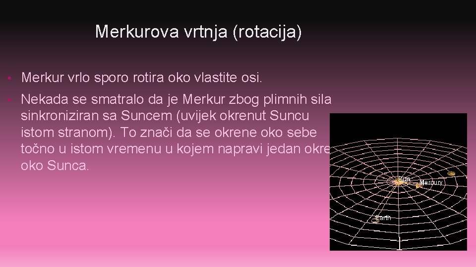 Merkurova vrtnja (rotacija) • Merkur vrlo sporo rotira oko vlastite osi. • Nekada se