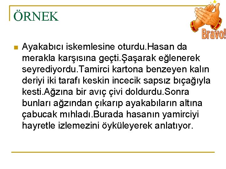 ÖRNEK n Ayakabıcı iskemlesine oturdu. Hasan da merakla karşısına geçti. Şaşarak eğlenerek seyrediyordu. Tamirci