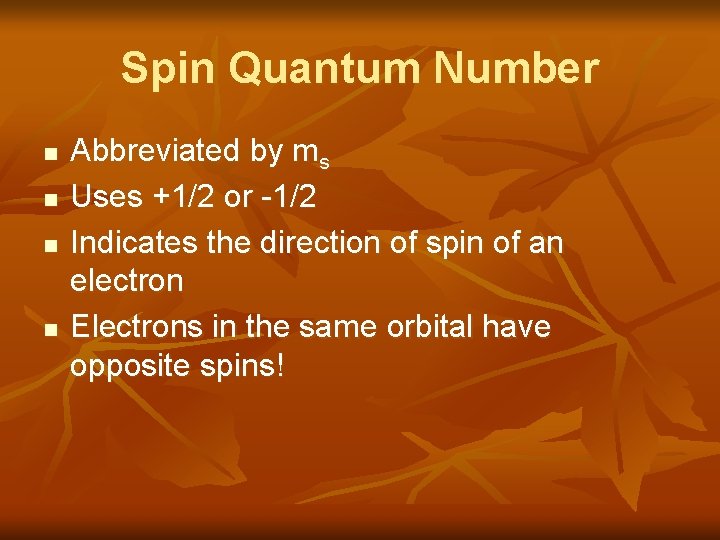Spin Quantum Number n n Abbreviated by ms Uses +1/2 or -1/2 Indicates the