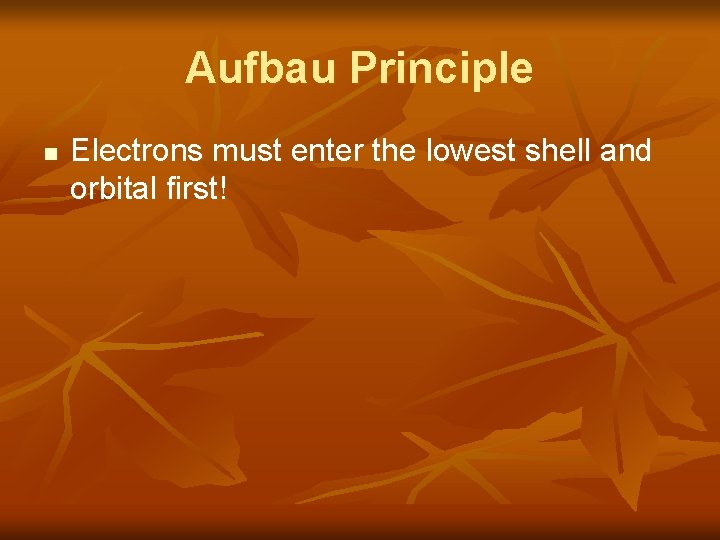 Aufbau Principle n Electrons must enter the lowest shell and orbital first! 