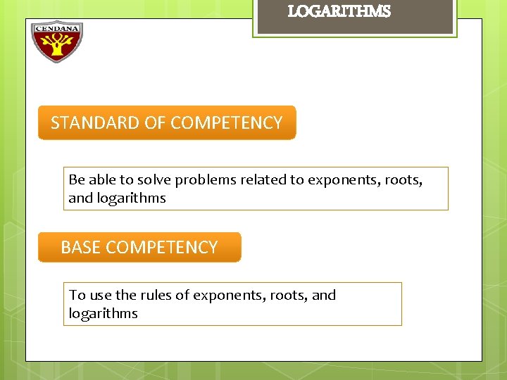 LOGARITHMS STANDARD OF COMPETENCY Be able to solve problems related to exponents, roots, and