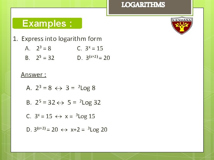 LOGARITHMS Examples : 1. Express into logarithm form A. 23 = 8 B. 25