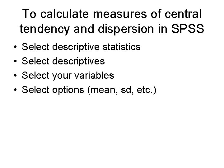 To calculate measures of central tendency and dispersion in SPSS • • Select descriptive