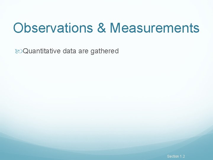 Observations & Measurements Quantitative data are gathered Section 1. 2 