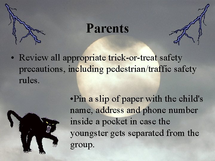 Parents • Review all appropriate trick-or-treat safety precautions, including pedestrian/traffic safety rules. • Pin