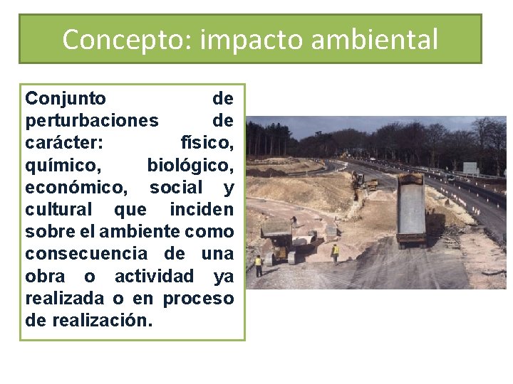 Concepto: impacto ambiental Conjunto de perturbaciones de carácter: físico, químico, biológico, económico, social y