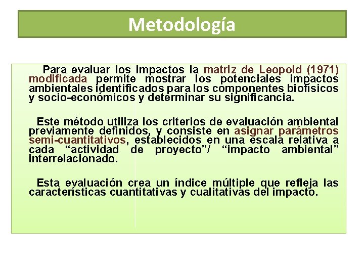 Metodología Para evaluar los impactos la matriz de Leopold (1971) modificada permite mostrar los