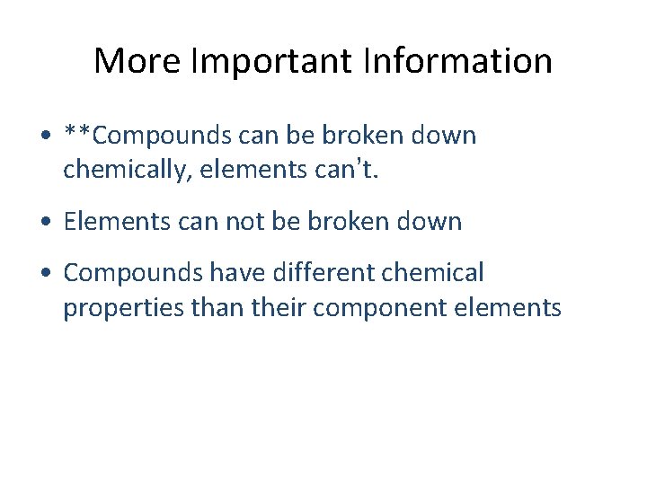 More Important Information • **Compounds can be broken down chemically, elements can’t. • Elements More Important Information • **Compounds can be broken down chemically, elements can’t. • Elements