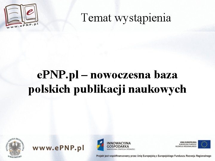 Temat wystąpienia e. PNP. pl – nowoczesna baza polskich publikacji naukowych 
