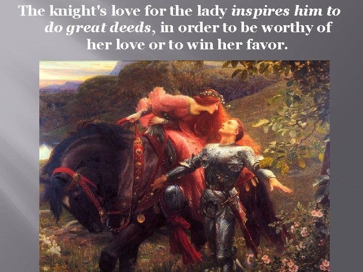 The knight's love for the lady inspires him to do great deeds, in order