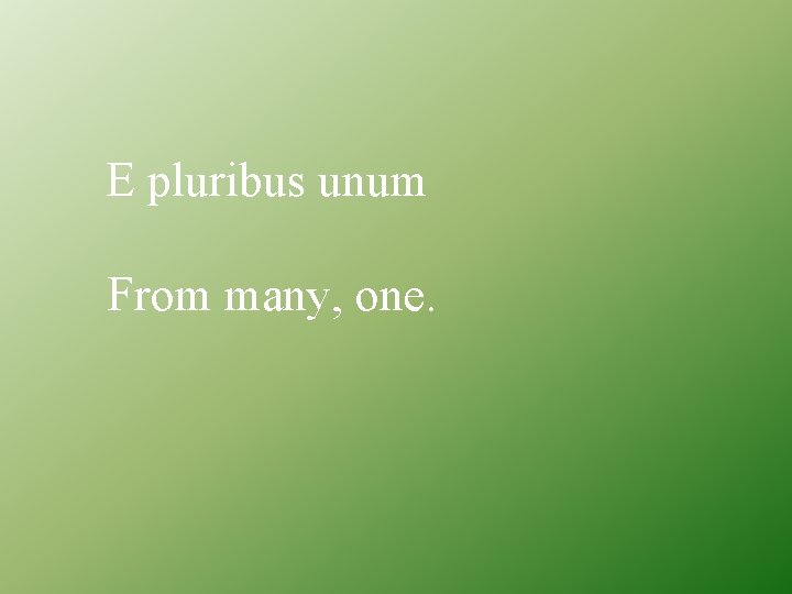 E pluribus unum From many, one. 