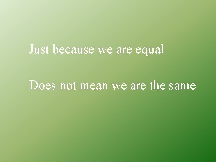 Just because we are equal Does not mean we are the same 