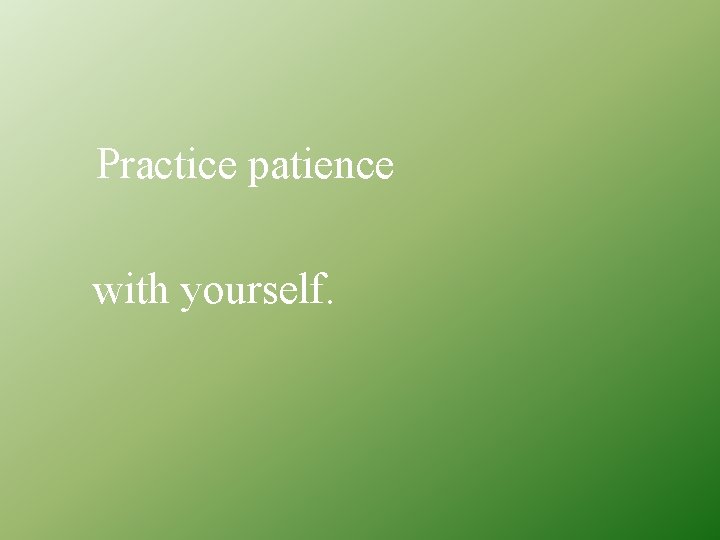 Practice patience with yourself. 