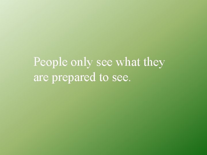People only see what they are prepared to see. 