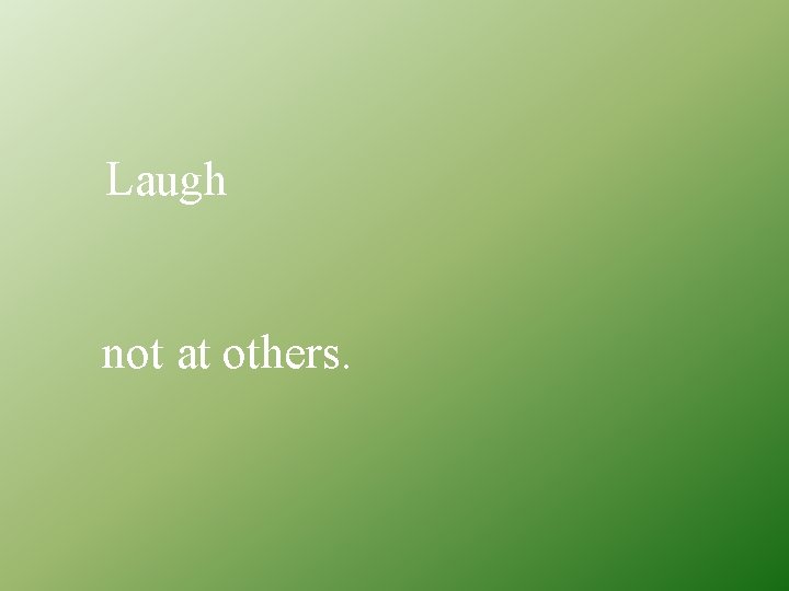 Laugh not at others. 