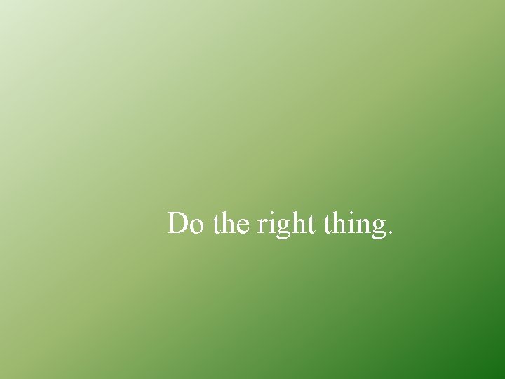 Do the right thing. 