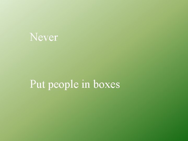 Never Put people in boxes 