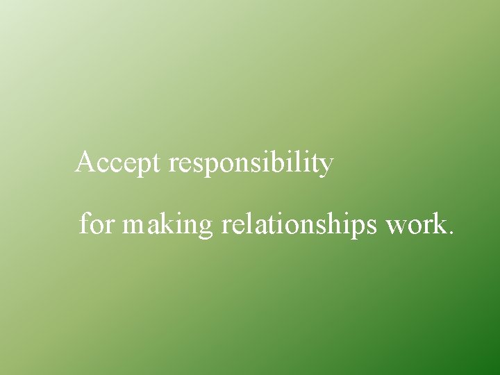 Accept responsibility for making relationships work. 