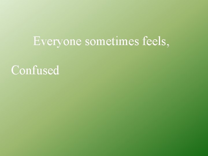 Everyone sometimes feels, Confused 