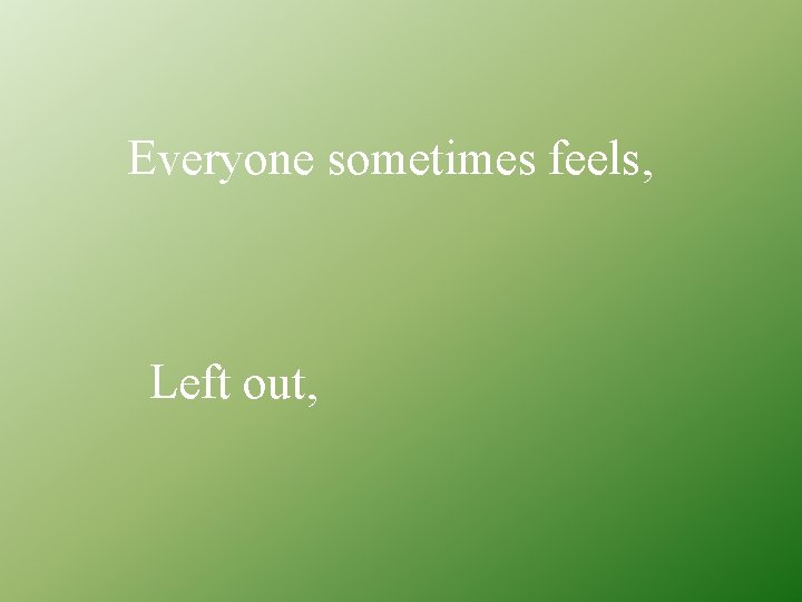 Everyone sometimes feels, Left out, 