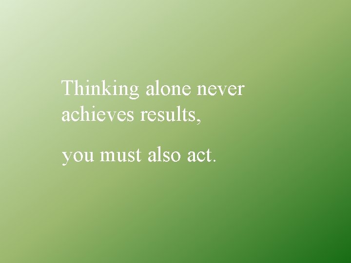 Thinking alone never achieves results, you must also act. 