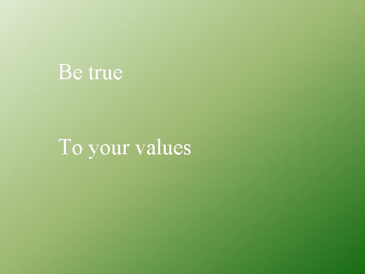 Be true To your values 