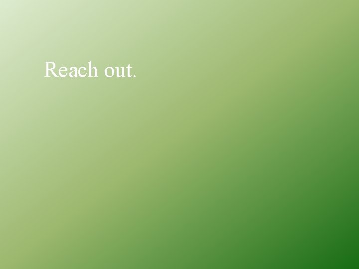 Reach out. 