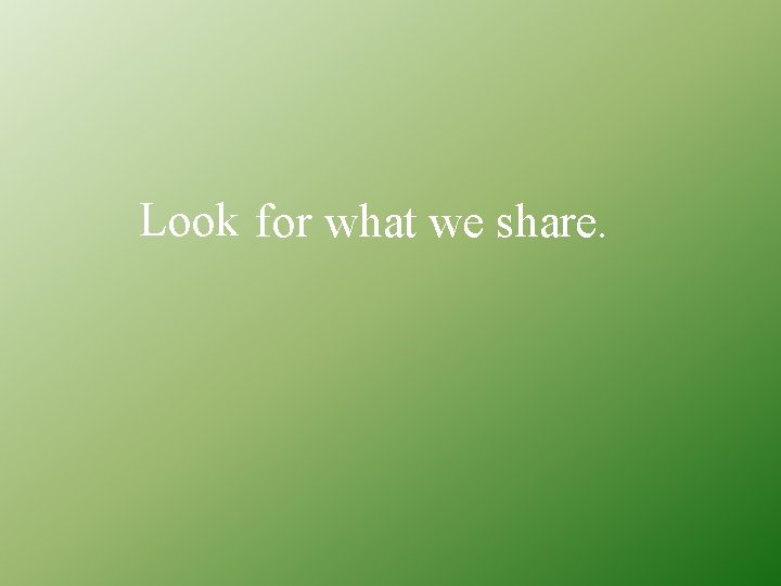 Look for what we share. 